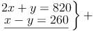 \left
\begin{matrix}
2x+y=820\\
\underline{x-y=260}\\
\end{matrix}
\right\}
+