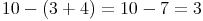 10 - (3 + 4) = 10 - 7 = 3