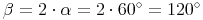 \beta = 2 \cdot \alpha = 2 \cdot 60^\circ = 120^\circ