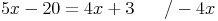 5x - 20 = 4x + 3 \qquad / - 4x