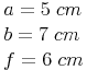 \begin{align} & a = 5\ cm \\ & b = 7\ cm \\ & f = 6\ cm \\ \end{align}