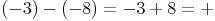 (-3) - (-8) = -3 + 8 = +