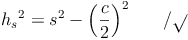 {h_s}^2 = s^2 - \left ( \frac{c}{2} \right )^2 \qquad / \sqrt