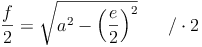 \frac{f}{2} = \sqrt{a^2  - \left ( \frac{e}{2}\right )^2}\qquad / \cdot 2