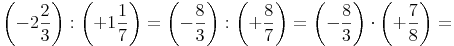 \left( -2\frac{2}{3} \right) :  \left( +1\frac{1}{7} \right) = \left( -\frac{8}{3} \right) :  \left( +\frac{8}{7} \right) = \left( -\frac{8}{3} \right) \cdot  \left( +\frac{7}{8} \right) = 