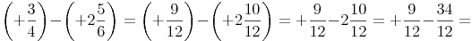 \left( +\frac{3}{4} \right) -  \left( +2\frac{5}{6} \right) = \left( +\frac{9}{12} \right) -  \left( +2\frac{10}{12} \right)= +\frac{9}{12} - 2\frac{10}{12} = +\frac{9}{12} - \frac{34}{12} =