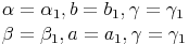 \begin{align} & \alpha = \alpha_1 , b = b_1 , \gamma = \gamma_1 \\ & \beta = \beta_1 , a = a_1 , \gamma = \gamma_1 \\ \end{align}