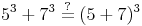 5^3 + 7^3 \overset{?}{=} (5 + 7)^3