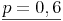 \underline{p = 0,6}