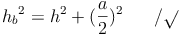 {h_b}^2 = h^2 + (\frac{a}{2})^2 \qquad / \sqrt{}