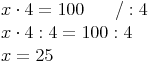 \begin{align} & x \cdot 4 = 100\qquad / : 4 \\ & x \cdot 4 : 4 = 100 : 4 \\ & x = 25 \\ \end{align}