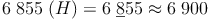 6\ 855\ (H) = 6\ \underline{8}55 \approx 6\ 900