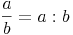 \frac{a}{b} = a : b