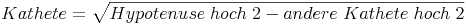 Kathete = \sqrt {Hypotenuse\ hoch\ 2 - andere\ Kathete\ hoch\ 2}