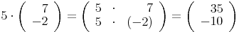 5\cdot\left(\begin{array}{r}7\\-2\end{array}\right)=\left(\begin{array}{rrr}5&\cdot&7\\5&\cdot&(-2)\end{array}\right)=\left(\begin{array}{r}35\\-10\end{array}\right)