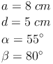 \begin{align} & a = 8\ cm \\ & d = 5\ cm \\ & \alpha = 55^\circ  \\ & \beta = 80^\circ