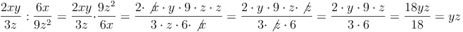 \frac{2xy}{3z} : \frac{6x}{9z^2} = \frac{2xy}{3z} \cdot \frac{9z^2}{6x} = \frac{2 \cdot \not{x} \cdot y \cdot9 \cdot z \cdot z}{3 \cdot z \cdot 6 \cdot \not{}x} = \frac{2 \cdot y \cdot9 \cdot z \cdot \not{z}}{3 \cdot \not{z} \cdot 6} = \frac{2 \cdot y \cdot9 \cdot z}{3 \cdot 6} = \frac{18yz}{18} = yz