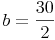 b = \frac{30}{2}