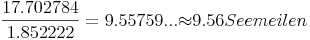  \frac{17.702784}{1.852222} = 9.55759... {\approx} 9.56 Seemeilen