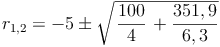 { r }_{ 1,2 }=-5 \pm \sqrt{\left \frac{100}{4} \right + \frac{351,9}{6,3}}