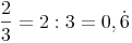 \frac{2}{3} = 2 : 3 = 0,\dot6