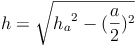 h = \sqrt{{h_a}^2 - (\frac{a}{2})^2}