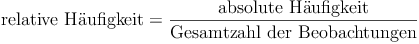 \text{relative Häufigkeit} = \frac{\text{absolute Häufigkeit}}{\text{Gesamtzahl der Beobachtungen}} \text{relative Häufigkeit} = \frac{\text{absolute Häufigkeit}}{\text{Gesamtzahl der Beobachtungen}}