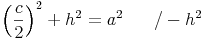 \left ( \frac{c}{2} \right )^2 + h^2 = a^2 \qquad / -  h^2