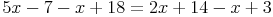 5x - 7 - x + 18 = 2x + 14 - x + 3