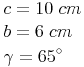 \begin{align} & c = 10\ cm \\ & b = 6\ cm \\ & \gamma = 65^\circ \\ \end{align}