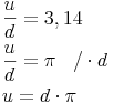 \begin{align} & \frac{u}{d}=3,14 \\ & \frac{u}{d}= \pi\quad /\cdot d \\ & u = d \cdot \pi \\ \end{align}