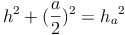 h^2 + (\frac{a}{2})^2 = {h_a}^2