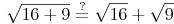 \sqrt{16 + 9} \overset{?}{=} \sqrt{16} + \sqrt{9}