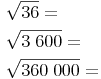 \begin{align} & \sqrt{36} = \\ & \sqrt{3\ 600} = \\ & \sqrt{360\ 000} = \\ \end{align}