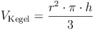 V_\text{Kegel} = \frac{r^2 \cdot \pi \cdot h}{3}