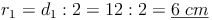 r_1 = d_1 : 2 = 12 : 2 = \underline{6\ cm}