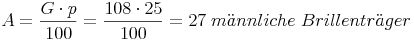 A = \frac {G \cdot p}{100} = \frac {108\cdot 25}{100} = 27\ männliche\ Brillenträger