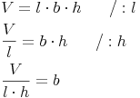 \begin{align} & V = l \cdot b \cdot h\qquad / : l \\ & \frac{V}{l} = b \cdot h\qquad / : h \\ & \frac{V}{l \cdot h} = b \\ \end{align}