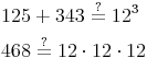 \begin{align} & 125 + 343 \overset{?}{=} 12^3 \\ & 468 \overset{?}{=} 12 \cdot 12 \cdot 12  \\ \end{align}