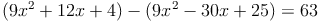 (9x^2 + 12x + 4) - (9x^2 - 30x + 25) = 63