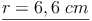 \underline{r = 6,6\ cm}