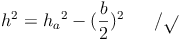 h^2 = {h_a}^2 - (\frac{b}{2})^2 \qquad / \sqrt{}