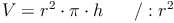 V = r^2 \cdot \pi \cdot h\qquad / : r^2