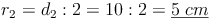 r_2 = d_2 : 2 = 10 : 2 = \underline{5\ cm}