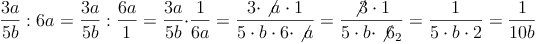 \frac{3a}{5b} : 6a = \frac{3a}{5b} : \frac{6a}{1} = \frac{3a}{5b} \cdot \frac{1}{6a} = \frac{3 \cdot \not{a} \cdot 1}{5 \cdot b \cdot 6 \cdot \not{a}} = \frac{\not{3} \cdot 1}{5 \cdot b \cdot \not{6}_2} =  \frac{1}{5 \cdot b \cdot 2} = \frac{1}{10b}