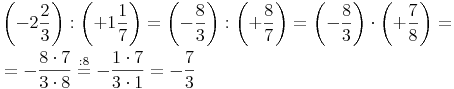 \begin{align}
& \left( -2\frac{2}{3} \right) :  \left( +1\frac{1}{7} \right) = \left( -\frac{8}{3} \right) :  \left( +\frac{8}{7} \right) = \left( -\frac{8}{3} \right) \cdot  \left( +\frac{7}{8} \right) = \\
& =  -\frac{8 \cdot 7}{3 \cdot 8} \stackrel{\mathrm{: 8}}= -\frac{1 \cdot 7}{3 \cdot 1} = -\frac{7}{3}
\end{align}