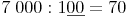 7\ 000 : 1\underline{00} = 70