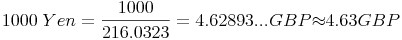 1000\ Yen=\frac{1000}{216.0323} = 4.62893... GBP {\approx} 4.63 GBP