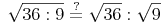 \sqrt{36 : 9} \overset{?}{=} \sqrt{36} : \sqrt{9}