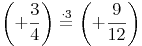 \left( +\frac{3}{4} \right) \stackrel{\mathrm{\cdot 3}}= \left( +\frac{9}{12} \right)